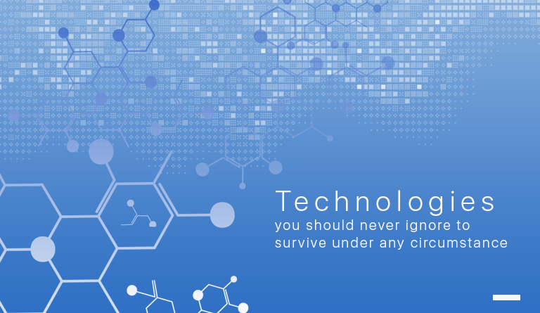 Technologies you should never ignore to survive under any circumstance